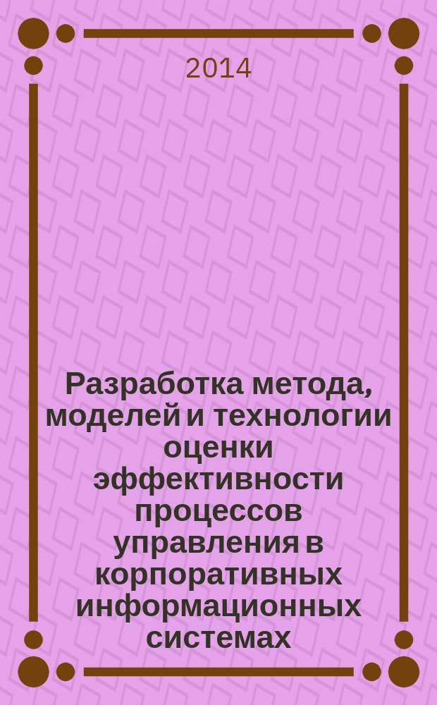 Разработка метода, моделей и технологии оценки эффективности процессов управления в корпоративных информационных системах : автореферат диссертации на соискание ученой степени кандидата технических наук : специальность 05.13.10 <Управление в социальных и экономических системах>