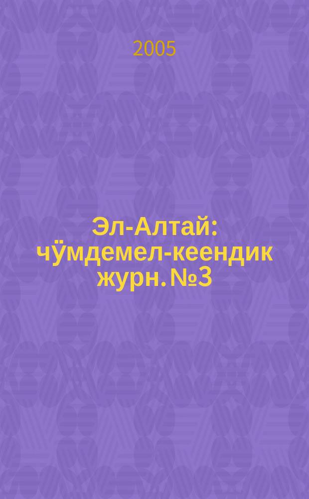 Эл-Алтай : чӱмдемел-кеендик журн. № 3 : 2005