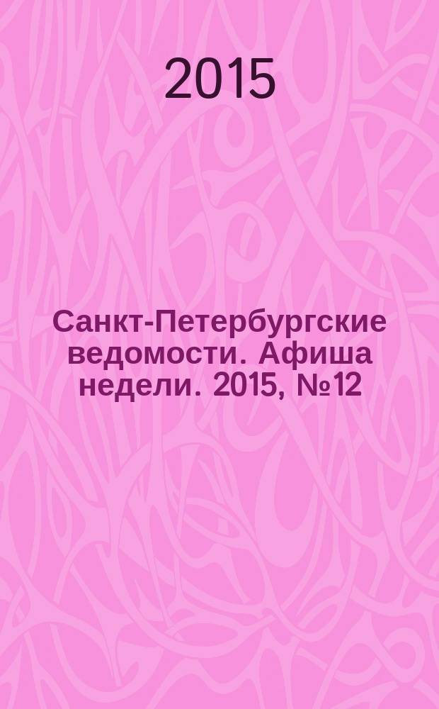 Санкт-Петербургские ведомости. Афиша недели. 2015, № 12 (30 марта-5 апр.)