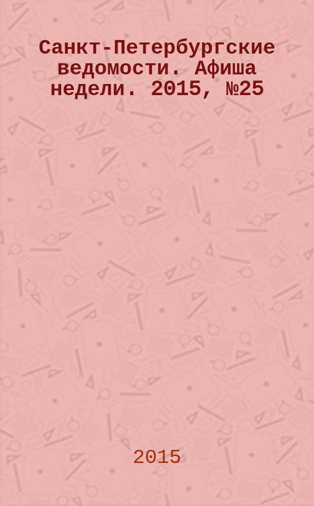 Санкт-Петербургские ведомости. Афиша недели. 2015, № 25 (29 июня-5 июля)