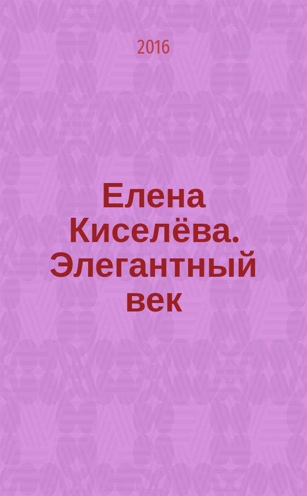 Елена Киселёва. Элегантный век : каталог выставки, 16 декабря 2016 - 12 марта 2017