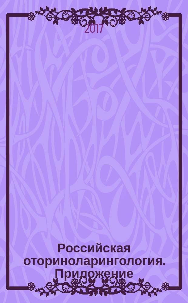 Российская оториноларингология. Приложение : медицинский научно-практический журнал единственное официальное издание Российского общества оториноларингологов совместное издание