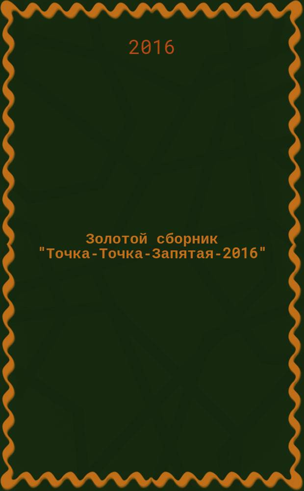 Золотой сборник "Точка-Точка-Запятая-2016" : сборник методических материалов по изобразительному искусству и художественному творчеству : статьи участников открытого Всероссийского конкурса по изобразительному искусству и художественному творчеству 2014-2016 г.