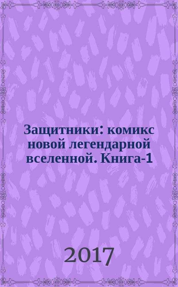 Защитники : комикс новой легендарной вселенной. Книга-1
