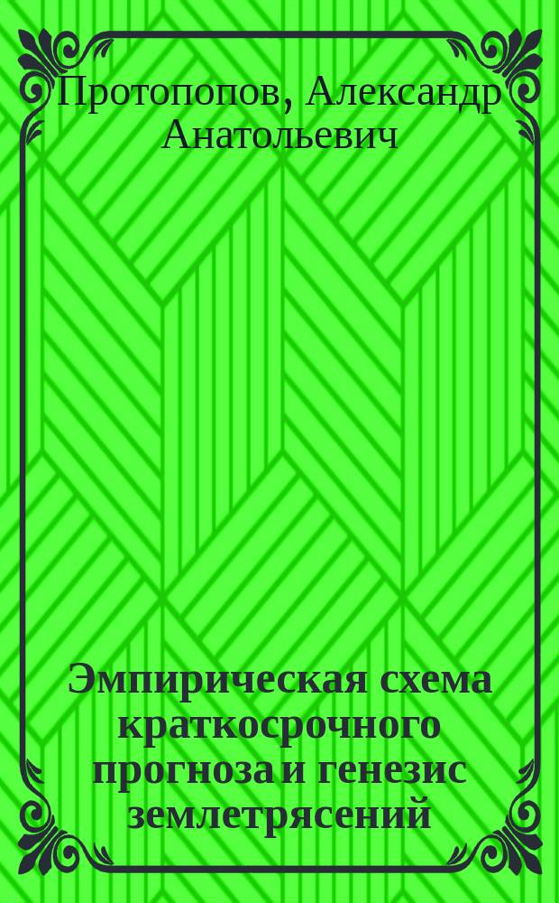 Эмпирическая схема краткосрочного прогноза и генезис землетрясений : монография