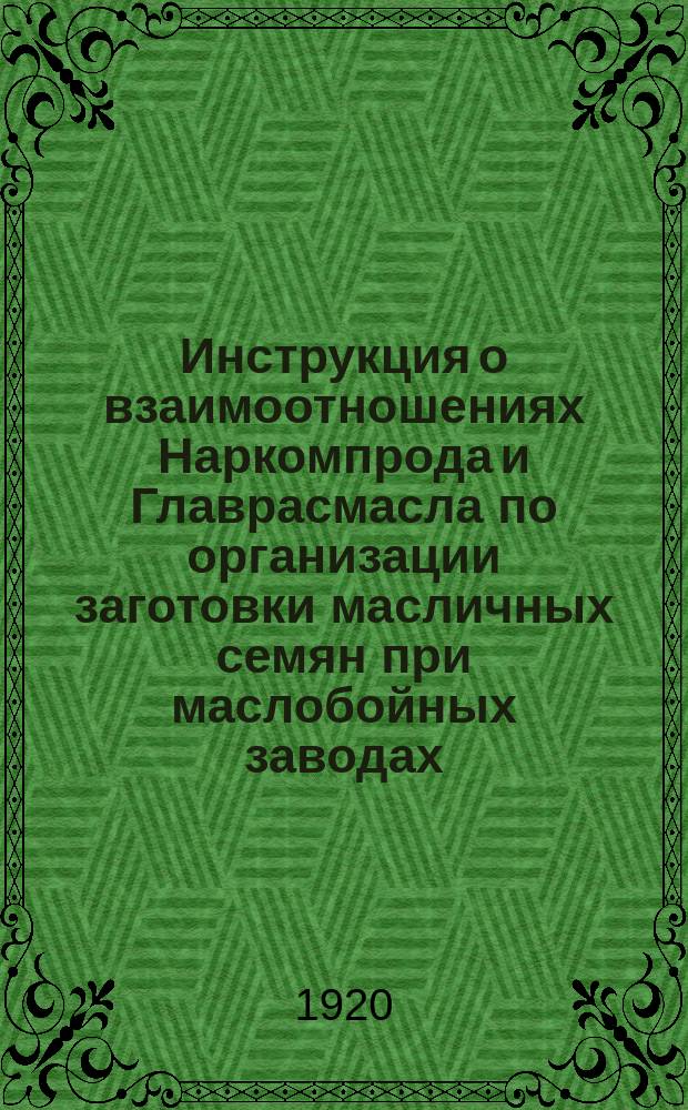 Инструкция о взаимоотношениях Наркомпрода и Главрасмасла по организации заготовки масличных семян при маслобойных заводах: Циркулярно. № 2Б/3, 2 сент. 1920 г. Москва : листовка