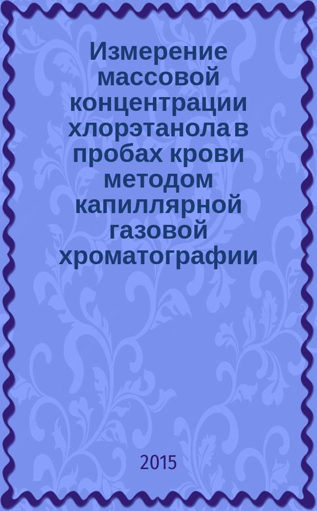 Измерение массовой концентрации хлорэтанола в пробах крови методом капиллярной газовой хроматографии : МУК 4.1.3057-13 // Определение химических соединений и элементов в биологических средах