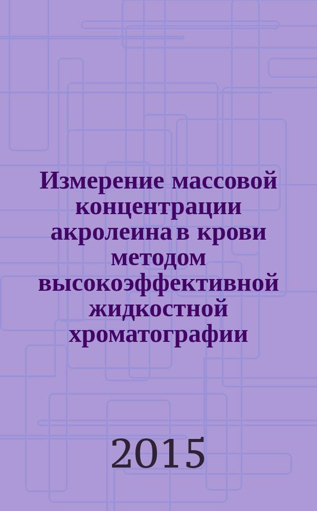 Измерение массовой концентрации акролеина в крови методом высокоэффективной жидкостной хроматографии : МУК 4.1.3158-14 // Определение химических соединений и элементов в биологических средах