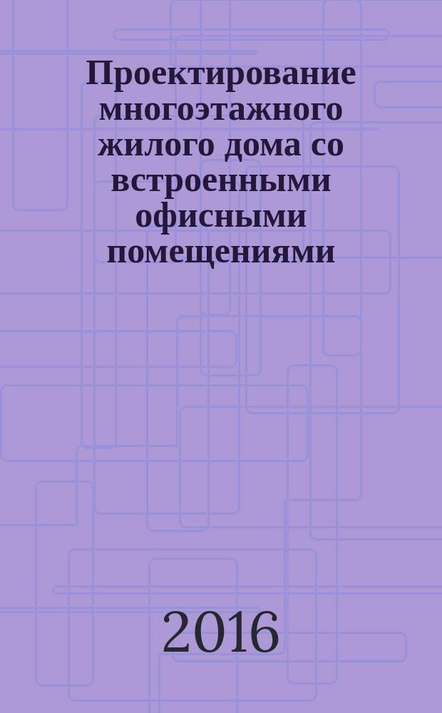 Проектирование многоэтажного жилого дома со встроенными офисными помещениями : методические указания к курсовому проекту