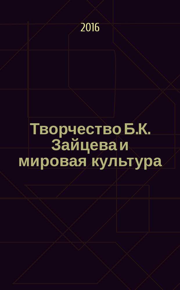 Творчество Б.К. Зайцева и мировая культура : материалы международной научной конференции, посвященной 135-летию со дня рождения писателя (20-22 апреля 2016 года) : сборник статей
