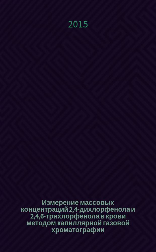 Измерение массовых концентраций 2,4-дихлорфенола и 2,4,6-трихлорфенола в крови методом капиллярной газовой хроматографии : МУК 4.1.3233-14 // Определение химических соединений и элементов в биологических средах