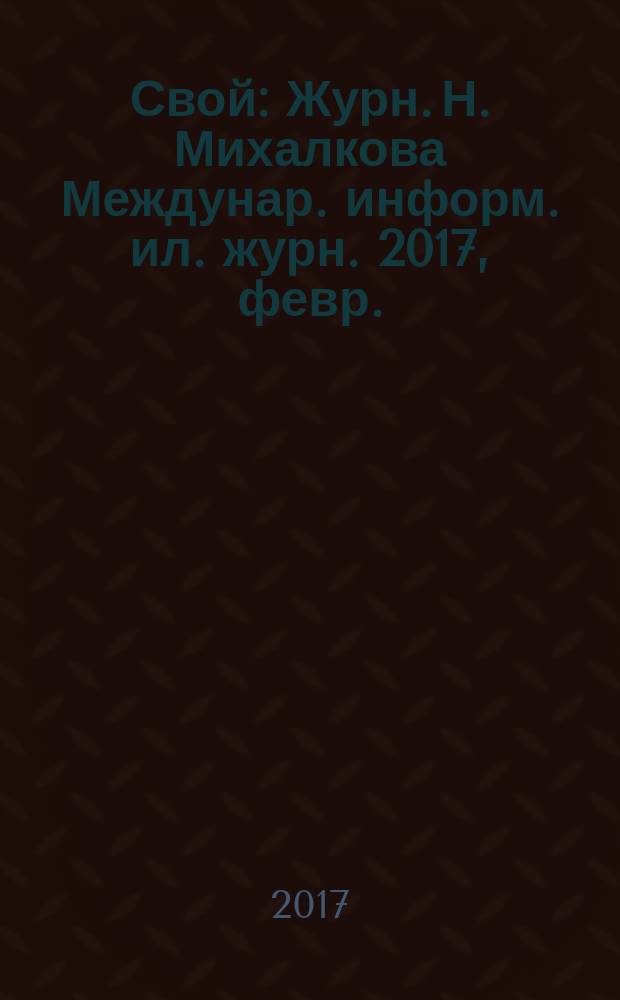 Свой : Журн. Н. Михалкова Междунар. информ. ил. журн. 2017, февр.