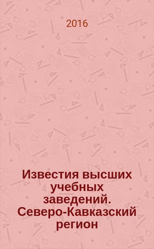 Известия высших учебных заведений. Северо-Кавказский регион : Науч. образоват. и прикл. журн. 2016, № 4 (192) (с указ.)