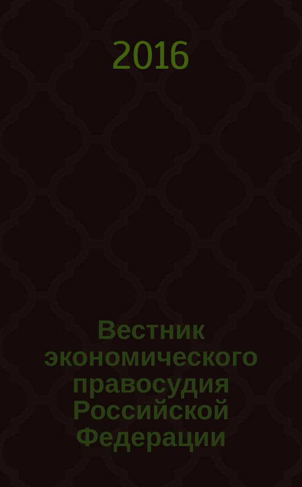 Вестник экономического правосудия Российской Федерации : ежемесячный журнал. 2016, № 12 (34)