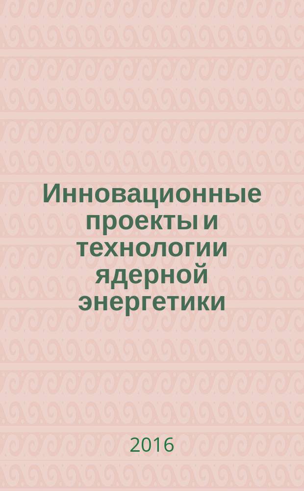 Инновационные проекты и технологии ядерной энергетики : IV Международная научно-техническая конференция, 27-30 сентября 2016 г., Москва IV МНТК НИКИЭТ-2016 сборник докладов. Т. 2