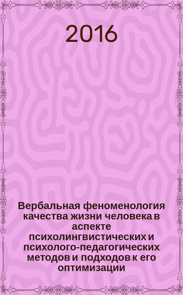 Вербальная феноменология качества жизни человека в аспекте психолингвистических и психолого-педагогических методов и подходов к его оптимизации : монография