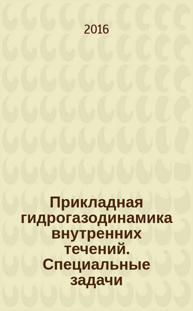 Прикладная гидрогазодинамика внутренних течений. Специальные задачи : монография