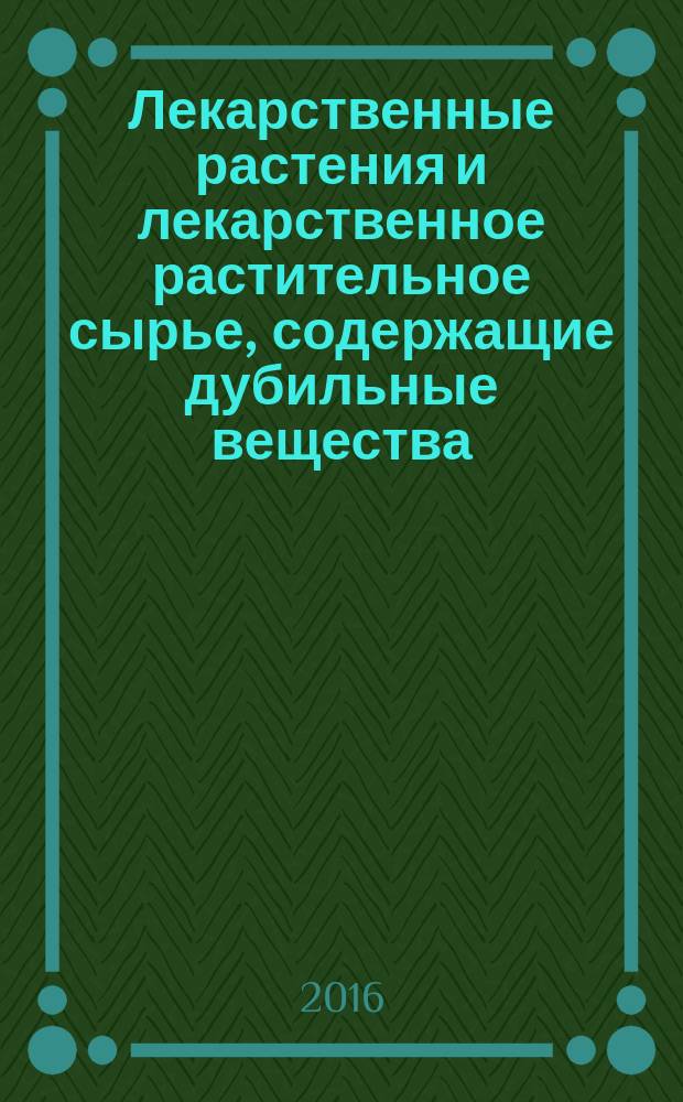 Лекарственные растения и лекарственное растительное сырье, содержащие дубильные вещества : учебно-методическое пособие к практическому занятию по дисциплине "Фармакогнозия" для студентов фармацевтического факультета