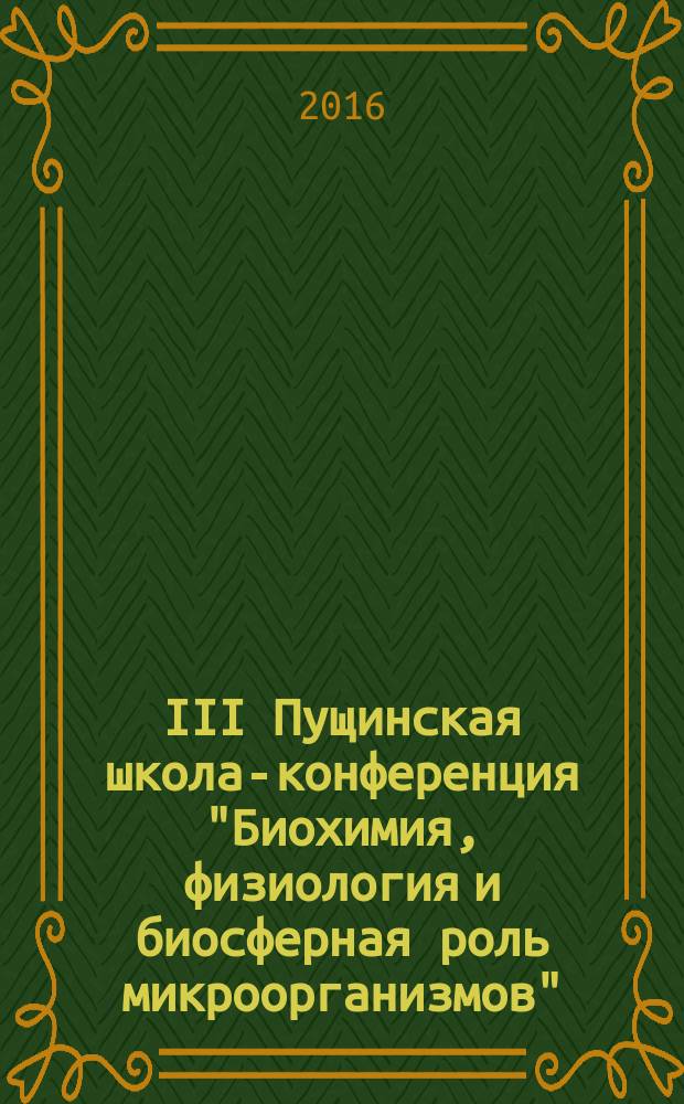 III Пущинская школа-конференция "Биохимия, физиология и биосферная роль микроорганизмов", 5-9 декабря 2016 : материалы конференции
