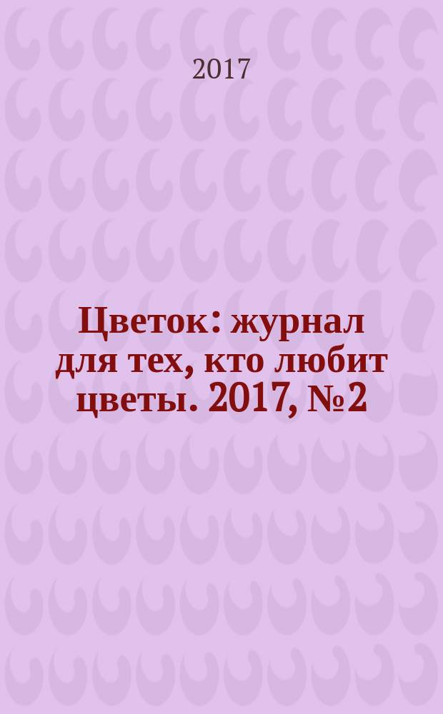 Цветок : журнал для тех, кто любит цветы. 2017, № 2 (308)