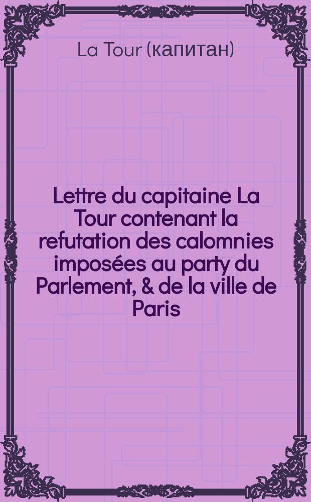 Lettre du capitaine La Tour contenant la refutation des calomnies imposées au party du Parlement, & de la ville de Paris