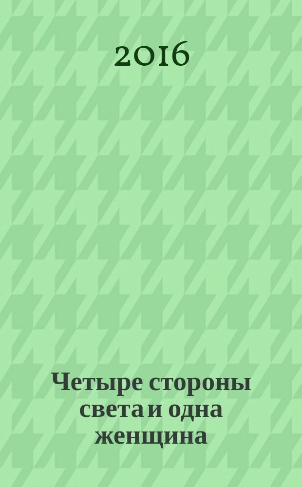 Четыре стороны света и одна женщина : роман