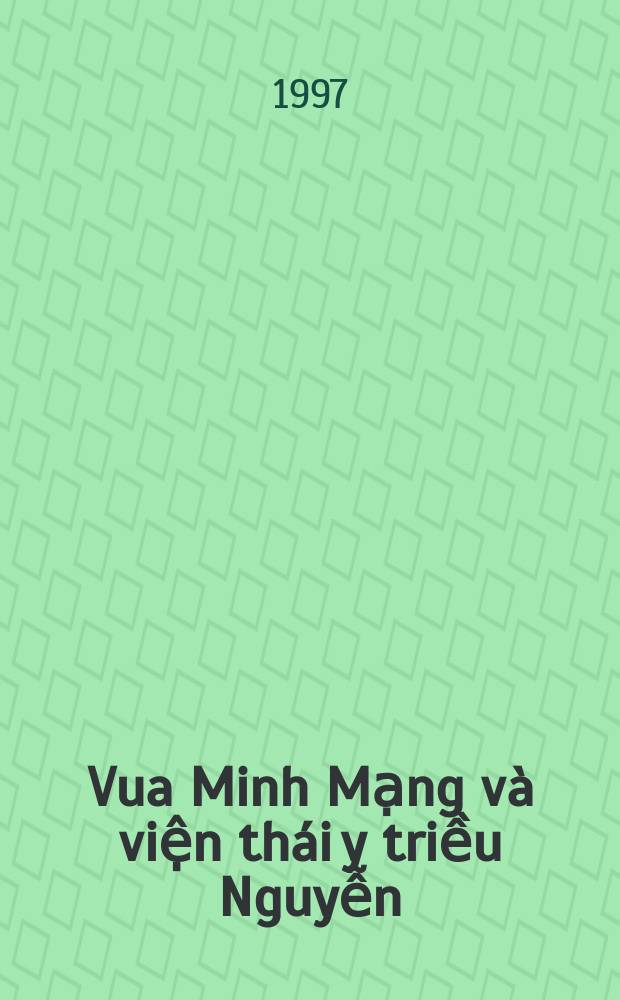 Vua Minh Mạng v&agrave; viện th&aacute;i y triều Nguyễn = Король Минь Манг и институт придворных лекарей времен династии Нгуенов