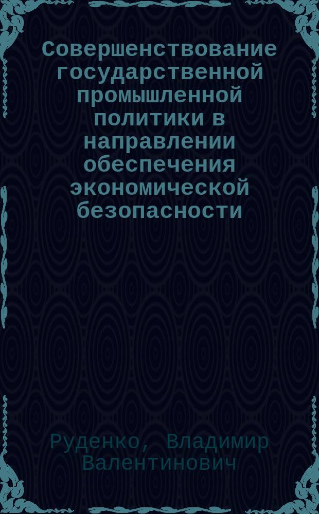 Совершенствование государственной промышленной политики в направлении обеспечения экономической безопасности : автореферат дис. на соиск. уч. степ. кандидата экономических наук : специальность 08.00.05 <Экономика и управление народным хозяйством>