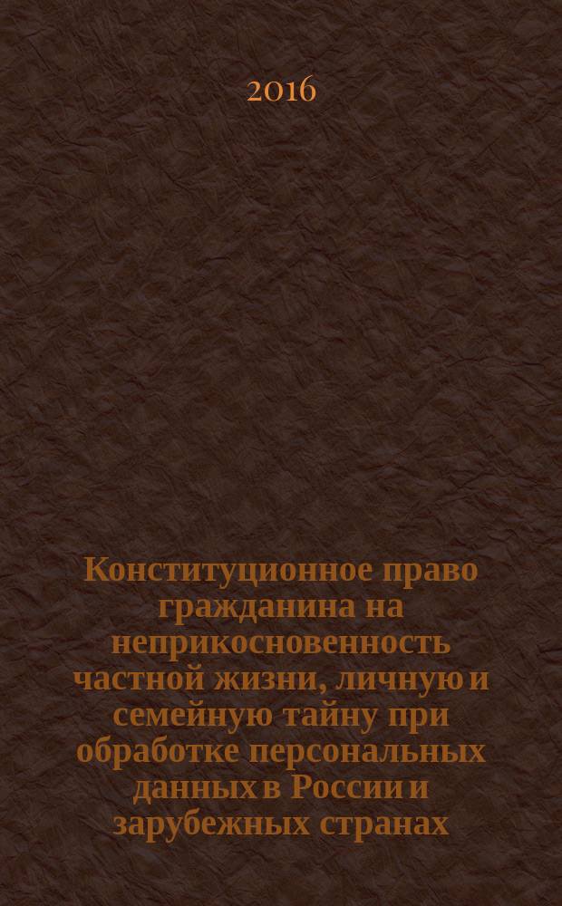 Конституционное право гражданина на неприкосновенность частной жизни, личную и семейную тайну при обработке персональных данных в России и зарубежных странах : автореферат дис. на соиск. уч. степ. кандидата юридических наук : специальность 12.00.02 <Конституционное право; конституционный судебный процесс; муниципальное право>