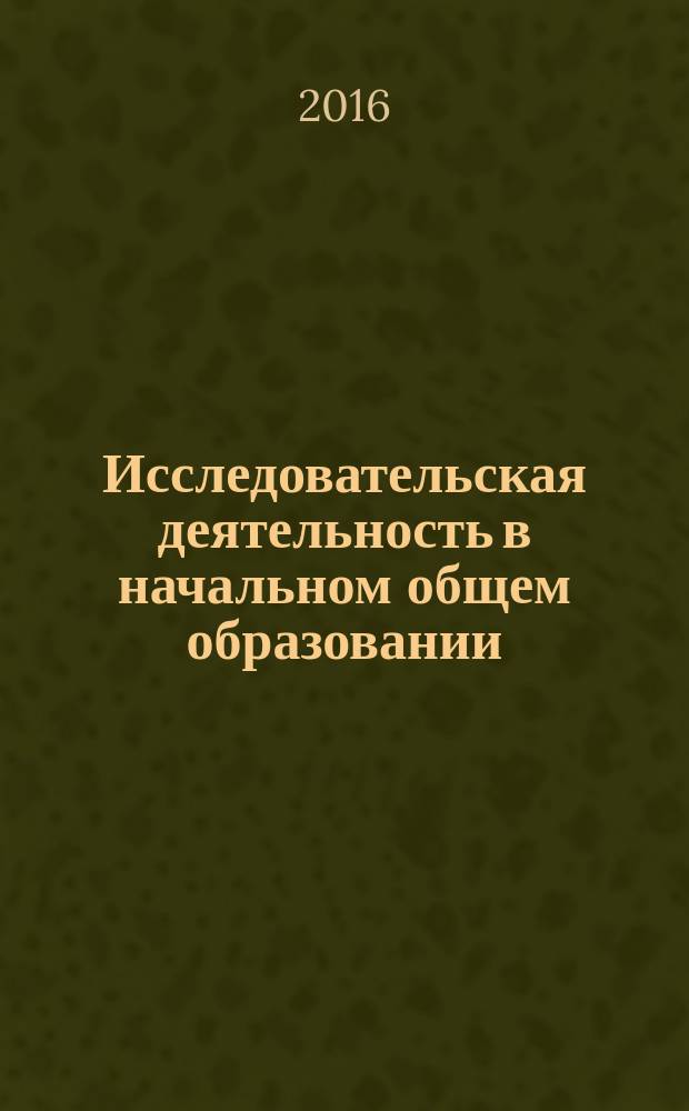 Исследовательская деятельность в начальном общем образовании: учеб.-метод. пособие