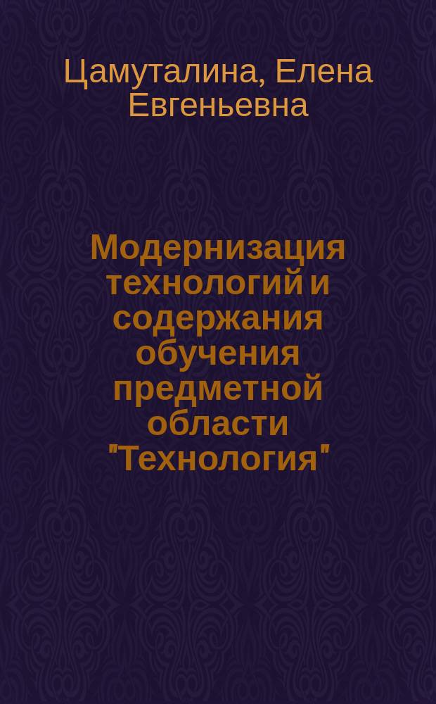 Модернизация технологий и содержания обучения предметной области "Технология" : методические рекомендации