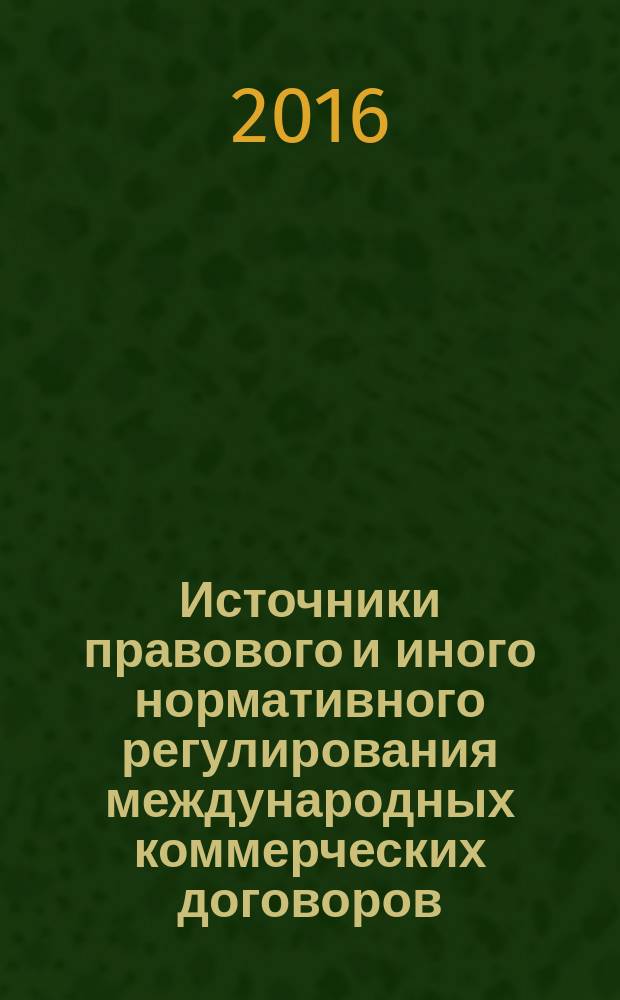 Источники правового и иного нормативного регулирования международных коммерческих договоров: материалы научного исследования : монография