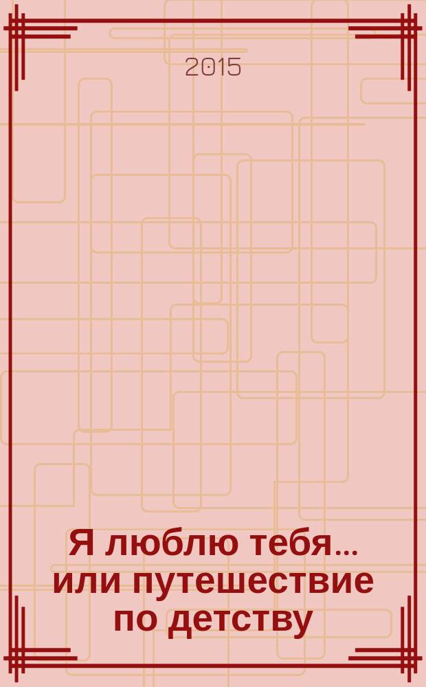 Я люблю тебя... или путешествие по детству : стихотворения