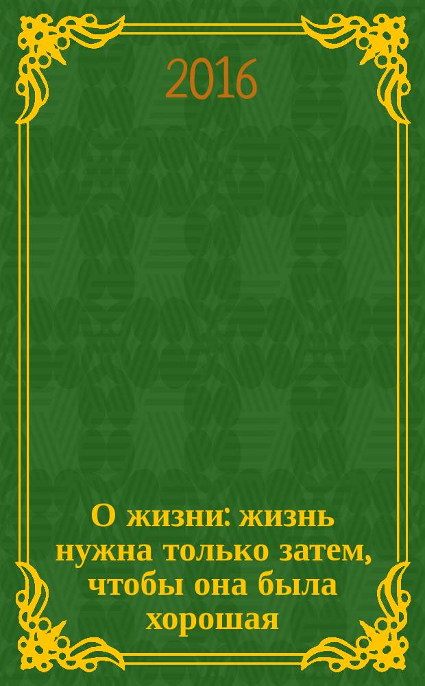 О жизни : жизнь нужна только затем, чтобы она была хорошая