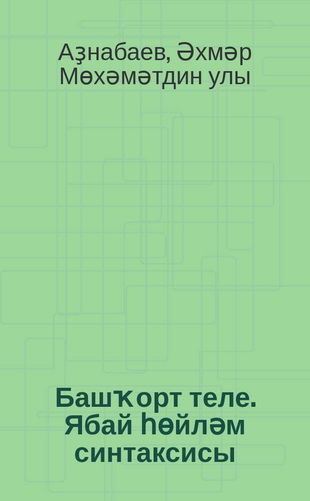 Башҡорт теле. Ябай һөйләм синтаксисы : 7 кл. : уҡытыу туған (башҡорт) телдә алып барылған дөйөм белем биреү ойошмалары өсөн д-лек = Башкирский язык