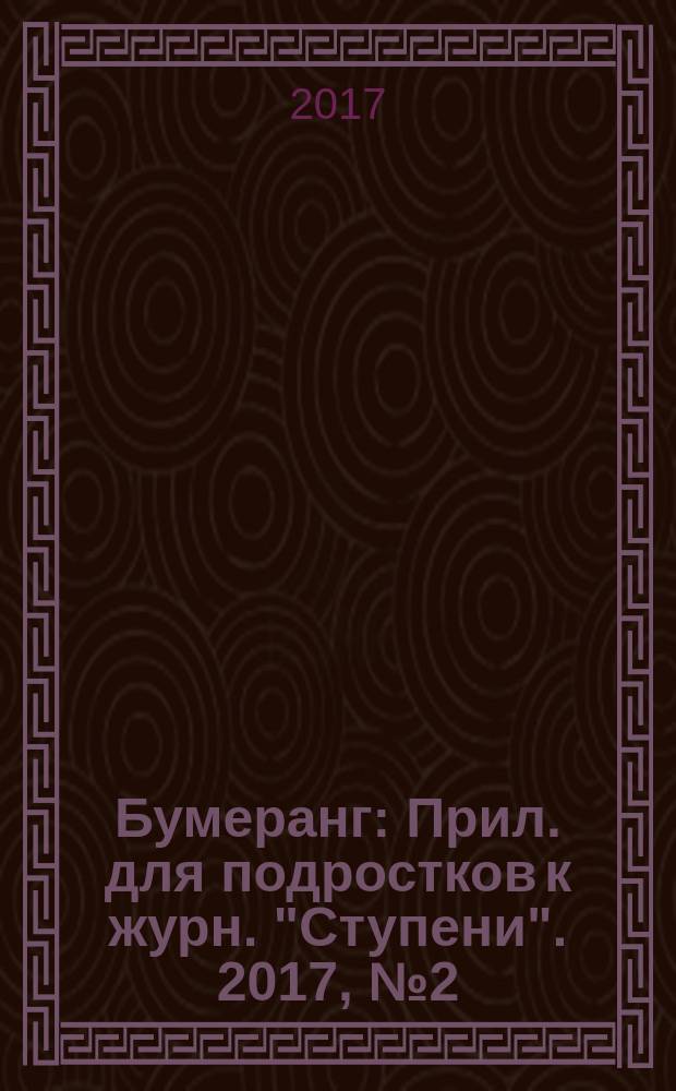 Бумеранг : Прил. для подростков к журн. "Ступени". 2017, № 2 (291)