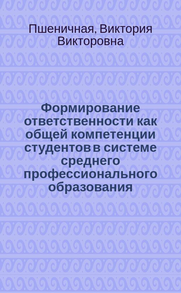 Формирование ответственности как общей компетенции студентов в системе среднего профессионального образования : автореферат диссертации на соискание ученой степени кандидата психологических наук : специальность 19.00.07 <Педагогическая психология>