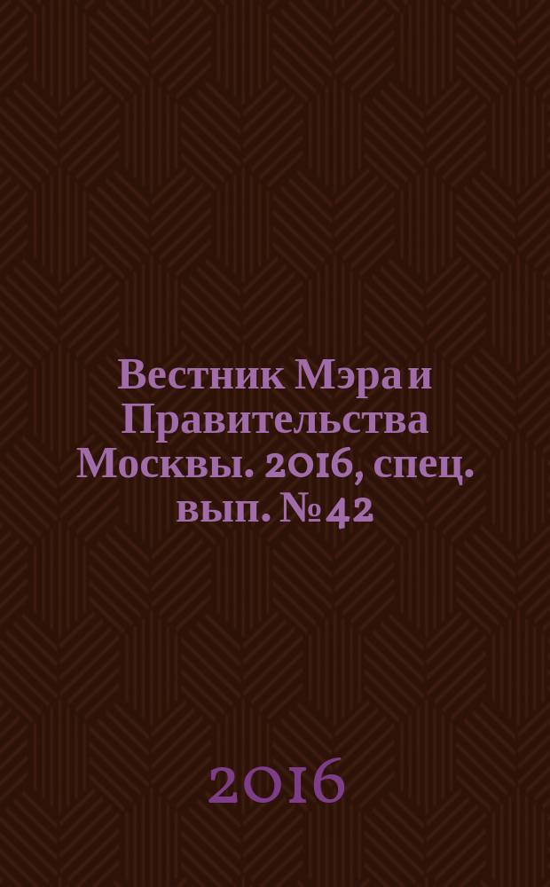 Вестник Мэра и Правительства Москвы. 2016, спец. вып. № 42