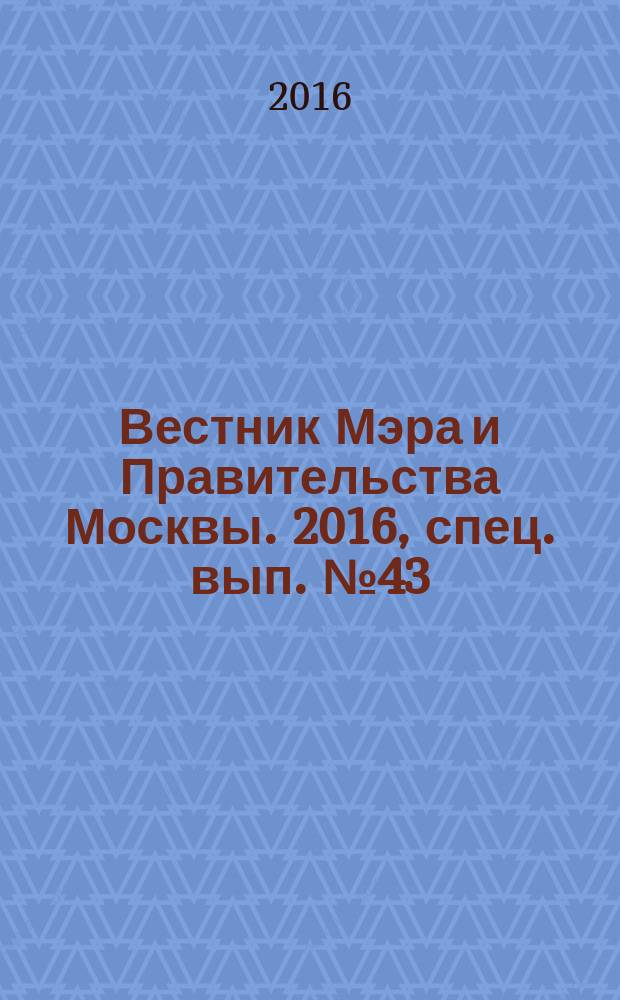 Вестник Мэра и Правительства Москвы. 2016, спец. вып. № 43