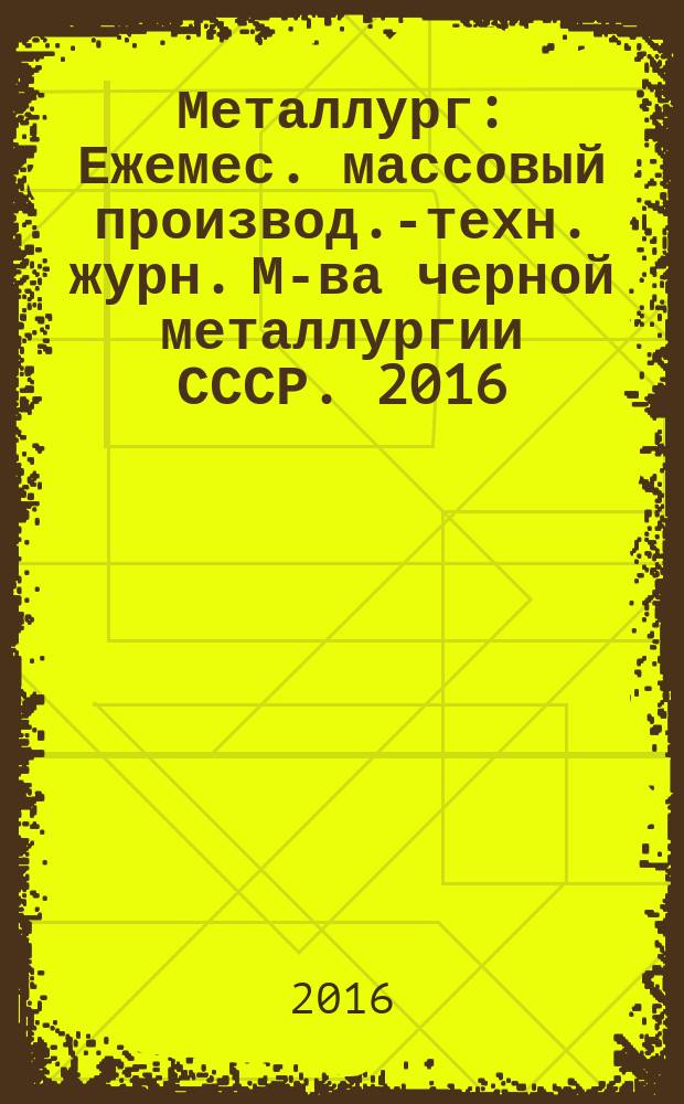 Металлург : Ежемес. массовый производ.-техн. журн. М-ва черной металлургии СССР. 2016, № 12 (с указ.)