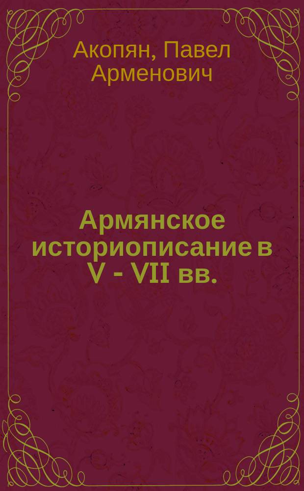 Армянское историописание в V - VII вв.:возникновение, развитие и специфика : автореферат дис. на соиск. уч. степ. кандидата исторических наук : специальность 07.00.03 <Всеобщая история>