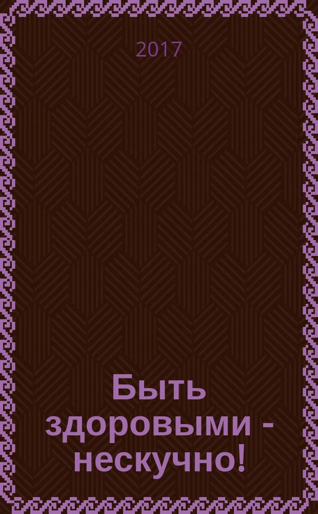 Быть здоровыми - нескучно! : лучшие советы, как вырасти сильным и здоровым : для младшего школьного возраста