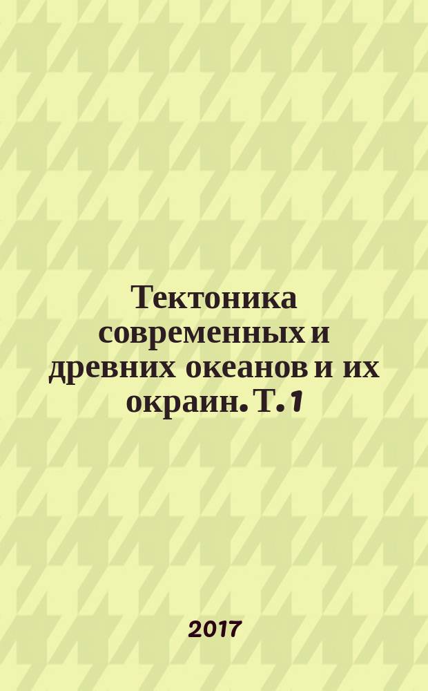 Тектоника современных и древних океанов и их окраин. Т. 1