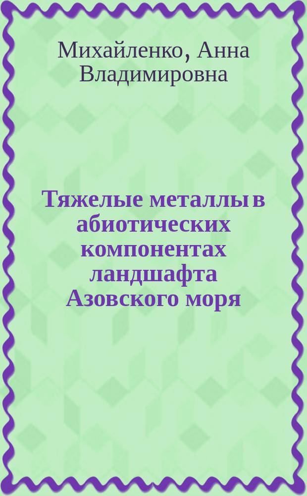 Тяжелые металлы в абиотических компонентах ландшафта Азовского моря : автореферат дис. на соиск. уч. степ. кандидата географических наук : специальность 25.00.23 <Физическая география и биогеография, география почв и геохимия ландшафтов>