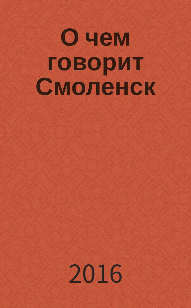 О чем говорит Смоленск : независимое общественно-политическое издание. 2016, № 19 (153)