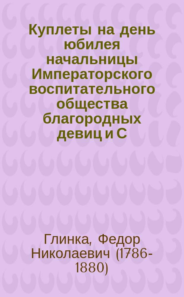 Куплеты на день юбилея начальницы Императорского воспитательного общества благородных девиц и С.-Петербургского Александровского училища, Е.П. Марии Павловны Леонтьевой, 22 апреля 1863 года