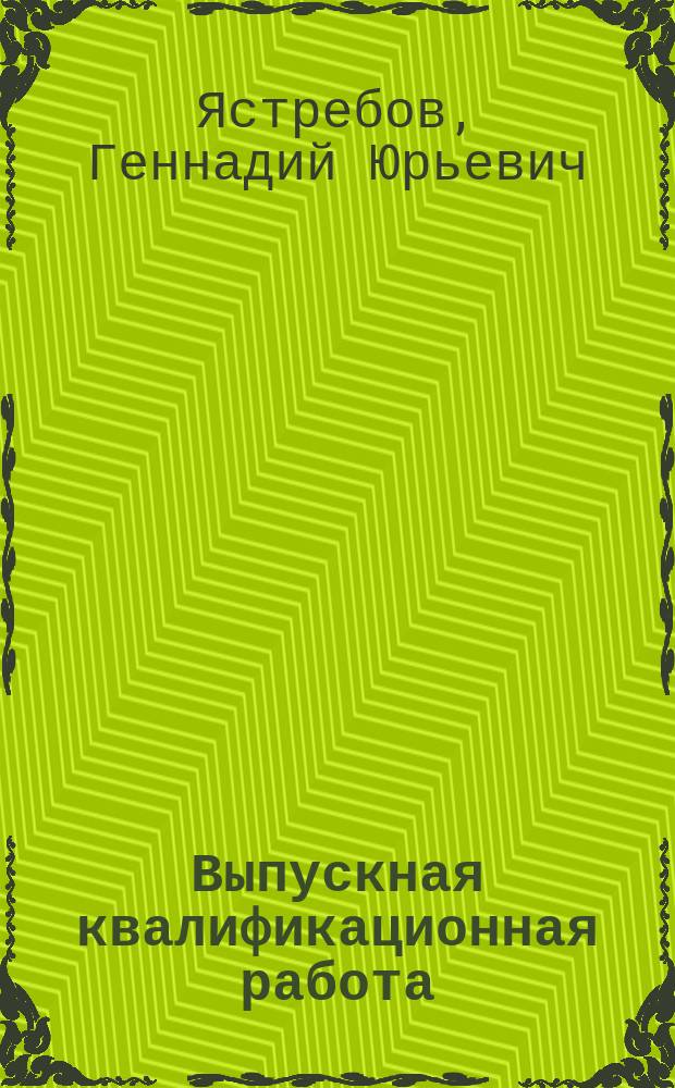 Выпускная квалификационная работа : методические рекомендации по содержанию, оформлению и защите выпускной квалификационной работы бакалавров, обучающихся по направлению подготовки "Эксплуатация транспортно-технологических машин и комплексов" всех форм обучения