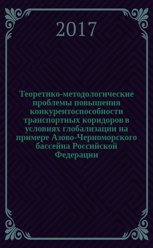 Теоретико-методологические проблемы повышения конкурентоспособности транспортных коридоров в условиях глобализации на примере Азово-Черноморского бассейна Российской Федерации : монография