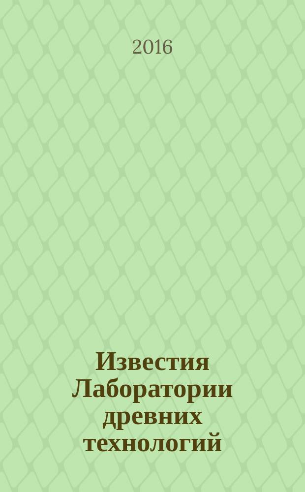 Известия Лаборатории древних технологий : научный журнал. 2016, № 4 (21)