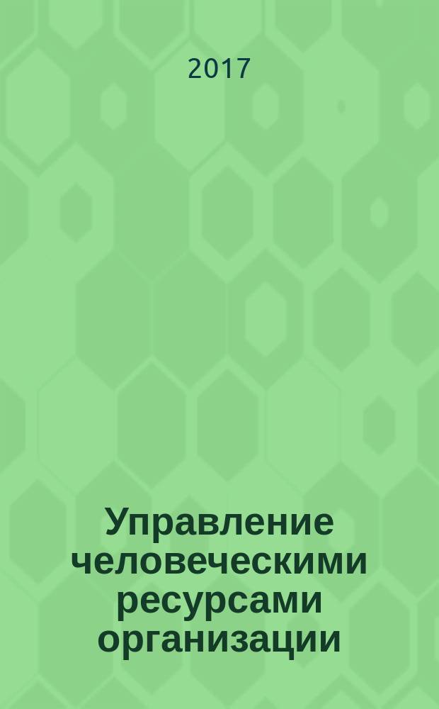 Управление человеческими ресурсами организации : учебник : для обучающихся по программам бакалавриата, магистратуры и аспирантуры